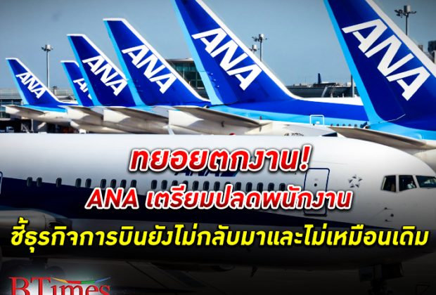 ANA เตรียมปลดพนักงาน 9,000 คนในอีก 5 ปีหน้า ชี้ธุรกิจการบินยังไม่กลับมา และไม่เหมือนเดิม