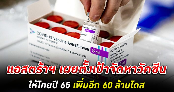 แอสตร้า ฯ เผยตั้งเป้าจัดหาวัคซีนให้ไทยปี 65 เพิ่มอีก 60 ล้านโดส ชี้การผลิตวัคซีนในไทยเพิ่มขึ้นกว่า 20%