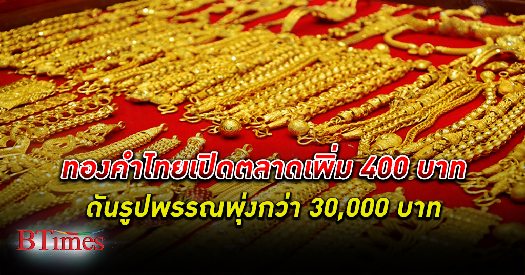 วันสิ้นเดือน ทองคำ ไทย เปิดกระโดด 400 บาท ดันรูปพรรณเกินกว่า 30,000 บาท