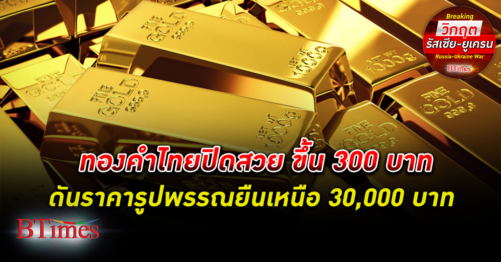 ทองคำ ไทยปิดตลาดขึ้น 300 บาท ดันราคารูปพรรณเหนือ 30,000 บาท