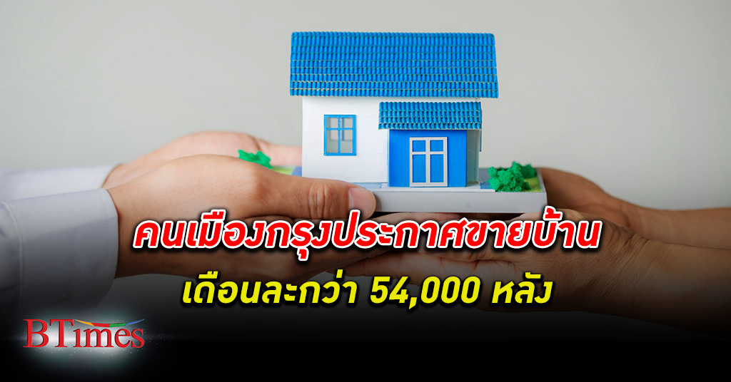 แห่ขายบ้าน! คนเมืองกรุง ประกาศ ขายบ้าน มากที่สุดในไทย เดือนกว่า 54,000 หลัง