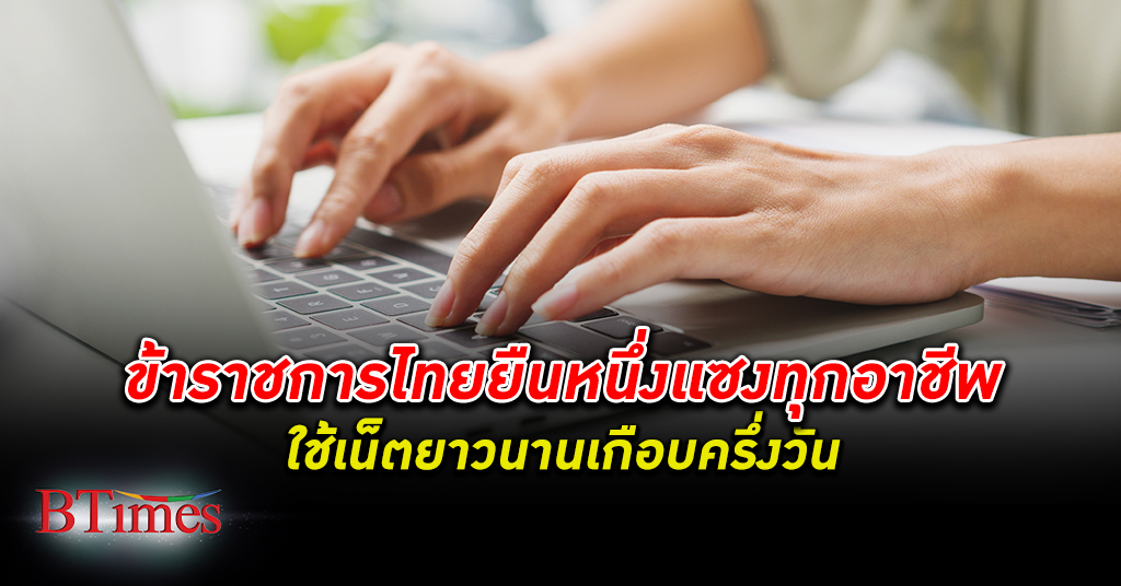 ข้าราชการ ไทย นำอันดับ 1 ใช้ อินเทอร์เน็ต นานเกือบครึ่งวัน ทั้งๆ ที่คนไทยเฉลี่ยใช้ 7 ชั่วโมงเศษ