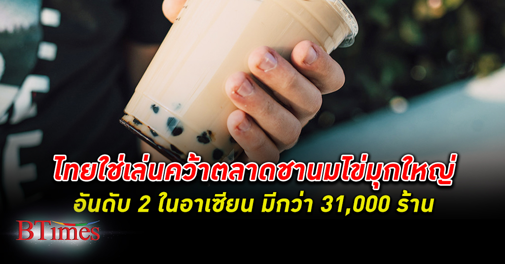 ไม่ใช่เล่นๆ! ไทยใหญ่อันดับ 2 ธุรกิจ ชานมไข่มุก ในอาเซียน ตะลึงมีกว่า 31,000 ร้าน