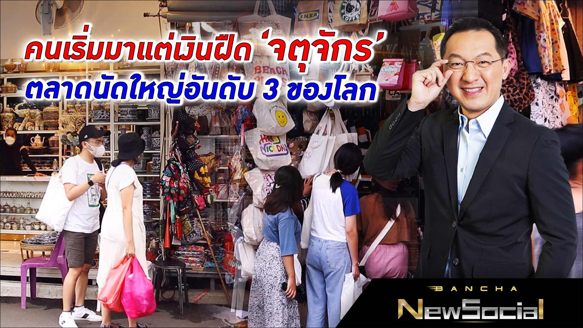 คนเริ่มมาแต่เงินฝืด ‘จตุจักร’ ตลาดนัดในไทยใหญ่อันดับ 3 ของโลก l EP.103 FULL l Bancha NewSocial