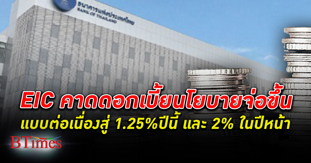 EIC คาดอัตรา ดอกเบี้ย นโยบายของไทยจะเพิ่มขึ้นต่อเนื่องสู่ 1.25% ในปีนี้ และ 2% ในปีหน้า