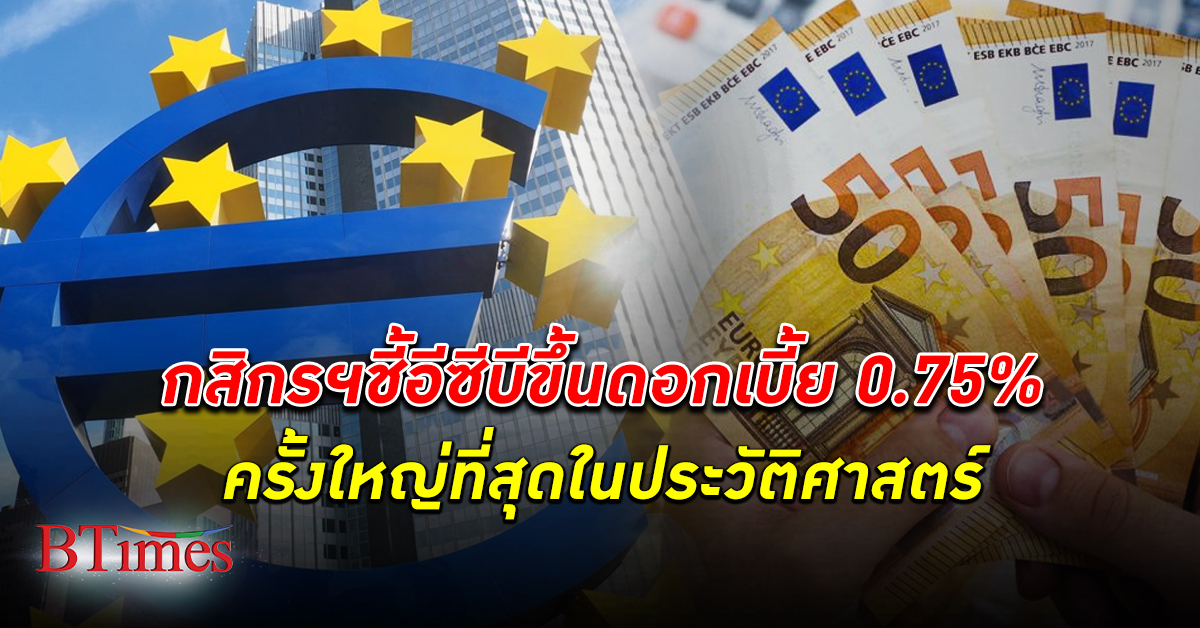 กสิกรไทย ชี้ ธนาคารกลางยุโรป ปรับขึ้นอัตรา ดอกเบี้ย นโยบาย 0.75% นับเป็นครั้งใหญ่สุด