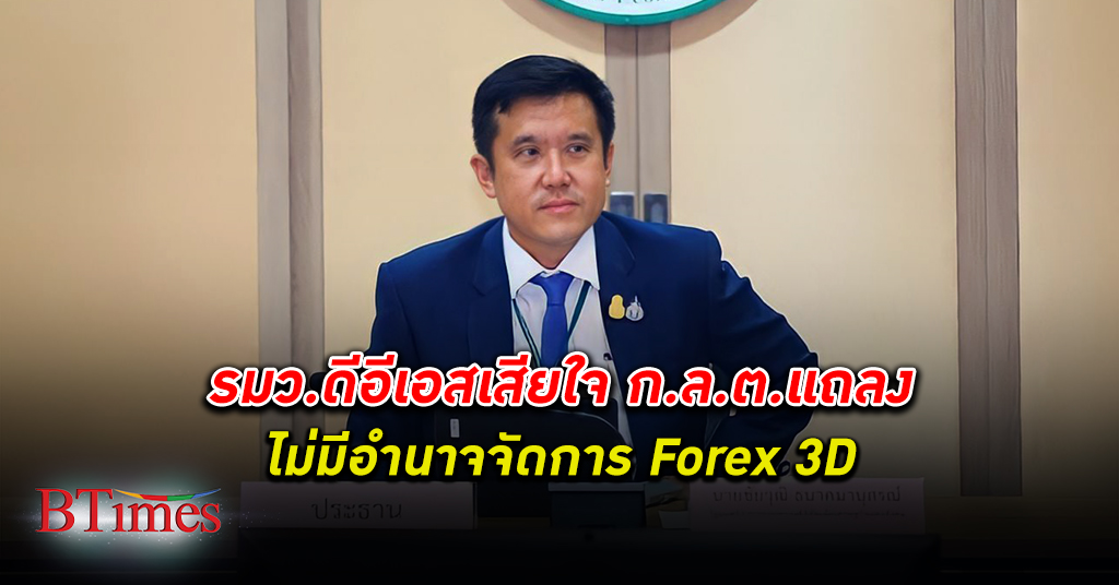 รัฐมนตรีกระทรวงดีอีเอส เผยรัฐบาลเสียใจที่ ก.ล.ต. แถลงไม่มีอำนาจจัดการ Forex 3D