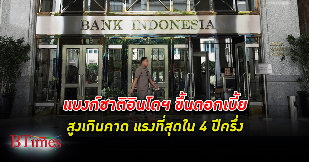 อิเหนาขึ้นดอก! ธนาคารกลางอินโดนีเซีย ขึ้น ดอกเบี้ย สูงเกินคาด แรงที่สุดใน 4 ปีครึ่ง