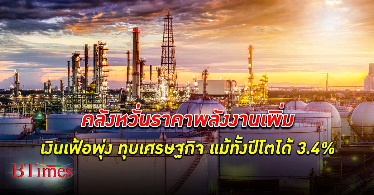 หวั่น ราคาพลังงาน เพิ่ม เงินเฟ้อพุ่งทุบ เศรษฐกิจไทย อีก แม้คาดจีดีพีปี 65 ขยายตัว 3.4%