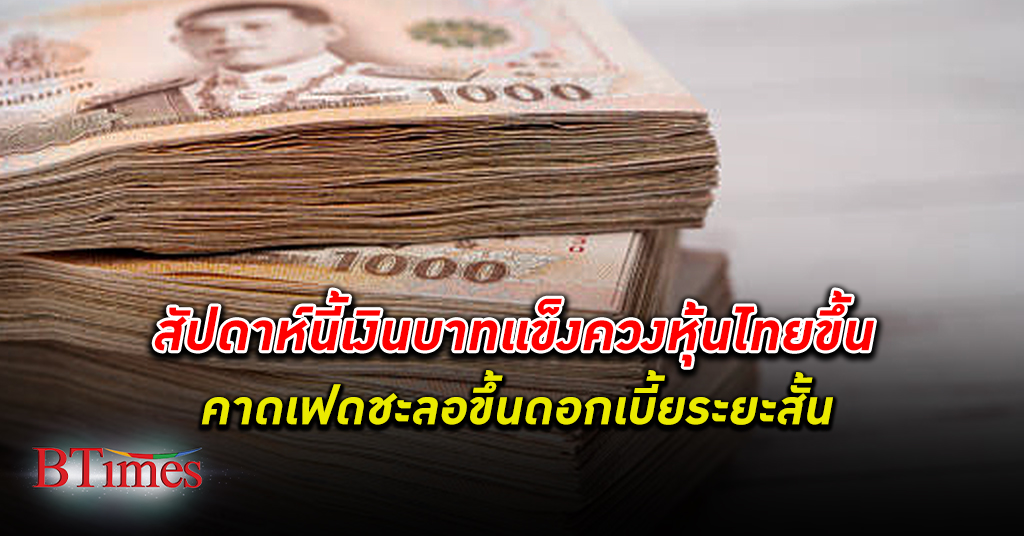 สัปดาห์นี้ เงินบาท แข็งควงหุ้นไทยปรับขึ้น คาดสหรัฐอาจชะลอขึ้นดอกเบี้ยระยะสั้น