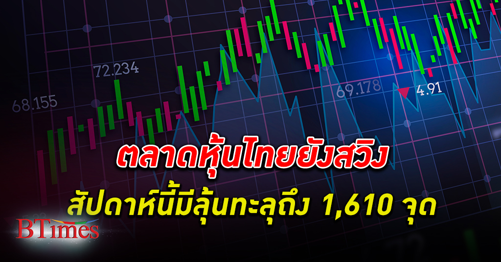 หุ้นไทย สวิง! ตลาดหุ้นไทยสัปดาห์นี้ มีลุ้นทะลุถึง 1,610 จุด
