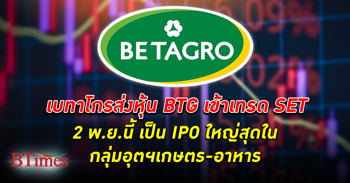 เบทาโกร เตรียมส่ง หุ้น BTG เข้าเทรด SET 2 พ.ย.นี้ นับเป็นหุ้น IPO ที่มีขนาดใหญ่ที่สุด