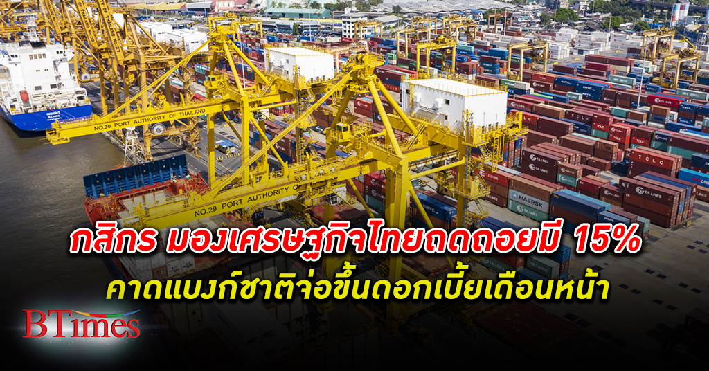 กสิกรไทย เผยเศรษฐกิจไทยถดถอยมี 15% แบงก์ชาติจ่อขึ้น ดอกเบี้ย 0.25% ในเดือนหน้า