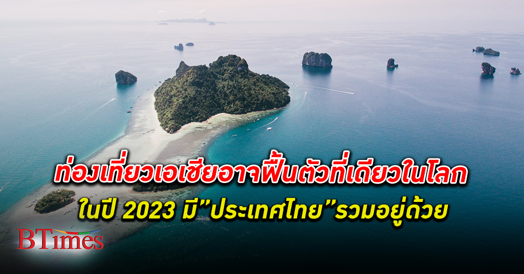 เตรียมฝันกัน! ท่องเที่ยว เอเชียแปซิฟิก รวมไทยอาจฟื้นตัวที่เดียวในโลกในปี 2023
