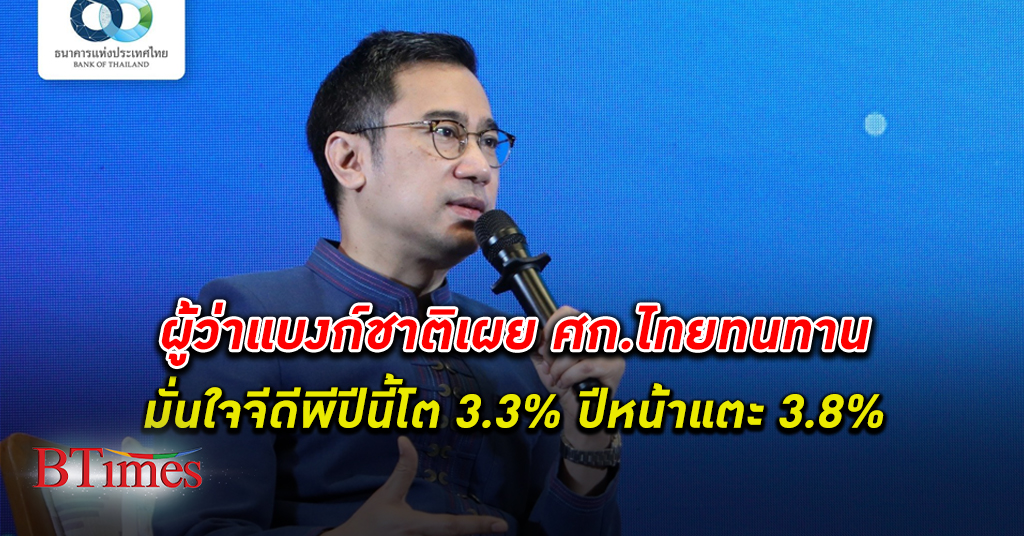 เราทนทาน! ผู้ว่า แบงก์ชาติ ธนาคารแห่งประเทศไทย ชี้ เศรษฐกิจไทย ทนทาน ปีนี้โต 3.3% ปีหน้าแตะ 3.8%