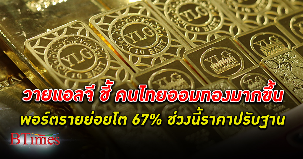 วายแอลจี ชี้คนไทยสนใจ ออม ทองคำ มากขึ้น พอร์ตรายย่อยโต 67 % จากปีก่อน