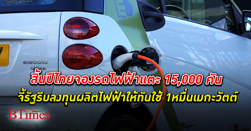 คาดสิ้นปีนี้ คนไทย จอง รถไฟฟ้า ถึง 15,000 คัน รัฐรีบลงทุนผลิตไฟฟ้า 10,000 เมกะวัตต์