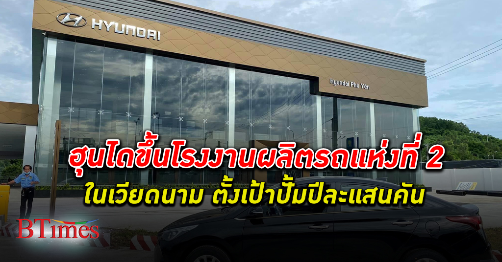 ต้อง เวียดนาม! ค่ายรถ ฮุนได ขึ้น โรงงานผลิตรถ แห่งที่ 2 ในเวียดนาม ปั้มปีละแสนคัน