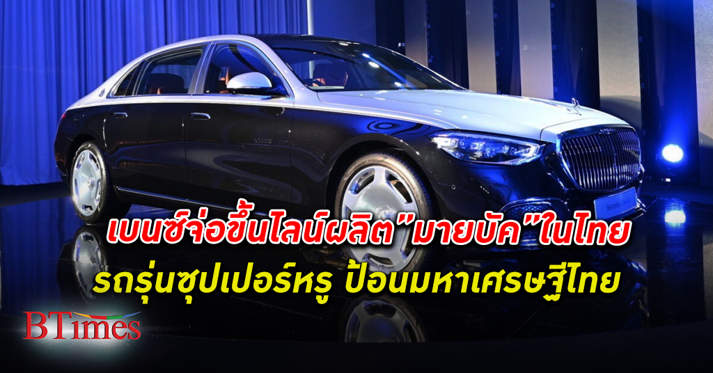 ไทยฐานหรู! เบนซ์ ขึ้น โรงงานผลิต รถรุ่นซุปเปอร์หรู”มายบัค”ในไทย ชี้มหาเศรษฐีไทยสนใจมาก