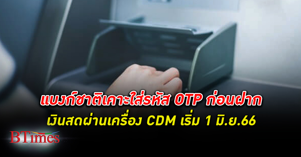 เคาะ ฝากเงิน สดใส่เครื่อง CDM ต้องใช้รหัส OTP ส่งผ่านมือถือ เริ่มกลางปี 66