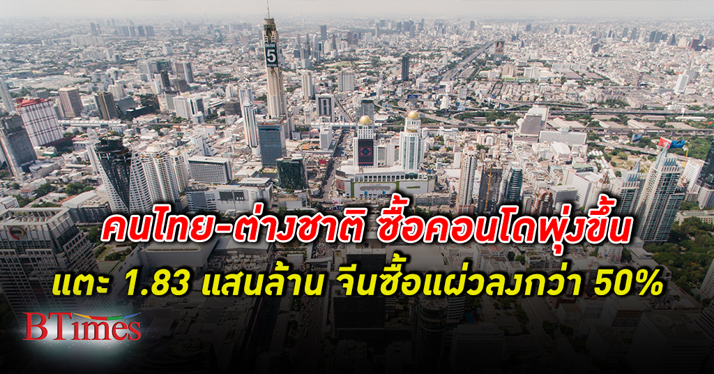 คนไทย ต่างชาติ ซื้อ คอนโด พุ่งขึ้นแตะ 1.83 แสนล้าน โดยจีนซื้อแผ่วลงกว่าครึ่ง