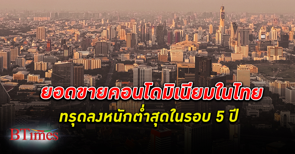 ขายย่ำแย่! ยอดขาย คอนโดมิเนียม ในไทยตกต่ำสุดใน 5 ปี รับ 2 ปัจจัยลบแรงฉุดกำลังซื้อ