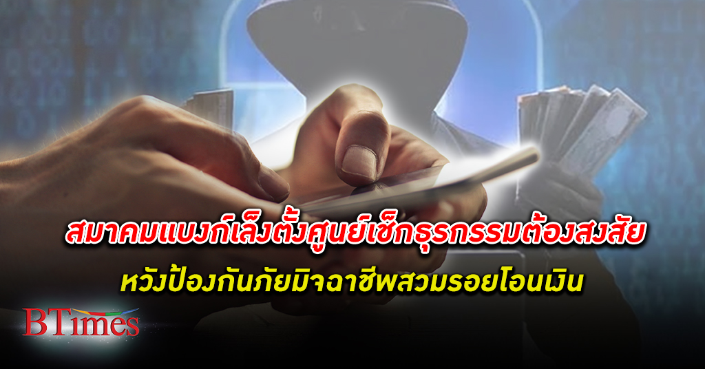 สมาคมธนาคารไทย เตรียมตั้ง ศูนย์ตรวจเช็ก ธุรกรรม ต้องสงสัย เสี่ยงทุจริต ป้องกันภัย มิจฉาชีพ