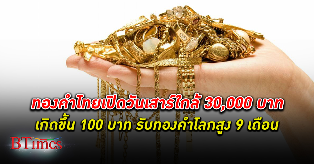 ขึ้นแค่ 100! ทองคำ ไทยเปิดตลาดวันเสาร์ขึ้น 100 ดันทองแท่งใกล้แตะ 30,000 บาท