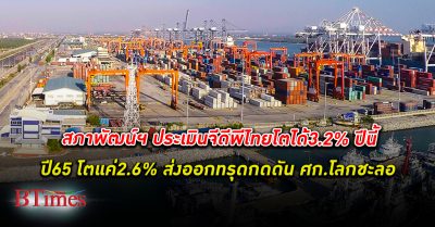 ส่งออก ทรุด! สภาพัฒน์ฯ ประเมินจีดีพีไทยปีนี้โต 3.2% ปี65 โตแค่ 2.6% มองส่งออกทรุดกดดัน เศรษฐกิจไทย