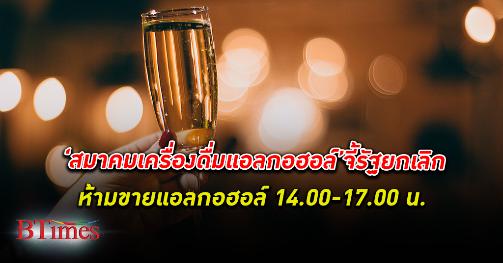 สมาคมธุรกิจเครื่องดื่มแอลกอฮอล์ไทย ชี้รัฐควรยกเลิกการห้าม ขาย แอลกอฮอล์ 14.00-17.00 น.