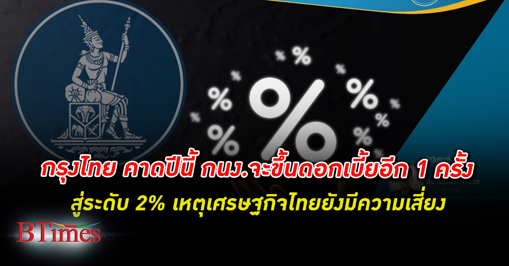 กรุงไทย คาดปีนี้ กนง. จะปรับขึ้นอัตรา ดอกเบี้ย อีก 1 ครั้งสู่ระดับ 2% ในการประชุมนัดหน้า