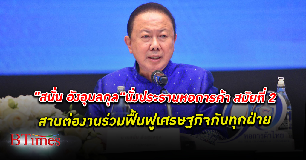 สนั่น อังอุบลกุล นั่ง ประธาน หอการค้าไทย ต่อสมัย 2 ลุยเปิดเวทีเสวนาการเมือง