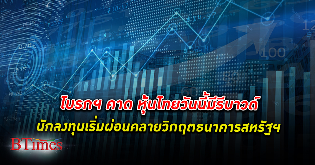 โบรกคาด หุ้นไทย วันนี้รีบาวด์ตามตลาดเอเชียจากที่นักลงทุนเริ่มผ่อนคลายวิกฤตธนาคารสหรัฐ