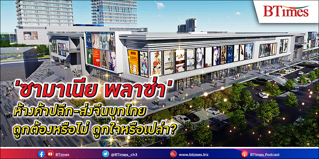 จับตา “ซามาเนีย พลาซ่า” ยักษ์ทุนจีนบุกค้าปลีก-ส่งไทย ดำเนินธุรกิจถูกต้อง แต่อาจไม่ถูกใจอีคอมเมิร์ซไทย โดนถล่มแย่งตลาด ดีต่อไทยแน่นะ?