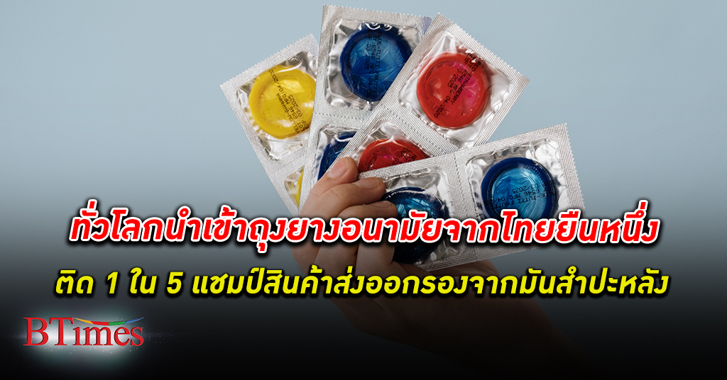 ทั่วโลกนำเข้า ถุงยางอนามัย จาก ไทย ส่งออก ถุงยางอนามัยจากไทยติด 1 ใน 5 แชมป์สินค้าส่งออก