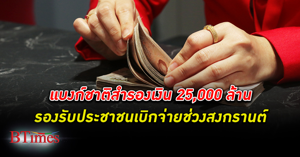 ธปท. คาด ธนาคาร พาณิชย์จ่อ เบิกจ่ายธนบัตร 25,000 ล้านบาท ในช่วงเทศกาล สงกรานต์