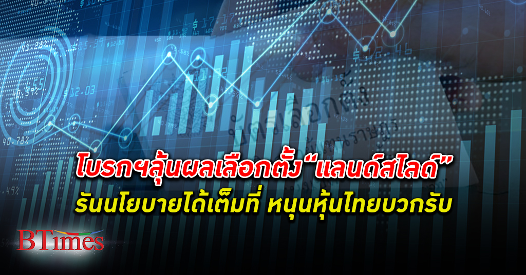 โบรกฯ วิเคราะห์นโยบายหาเสียงรัฐบาลใหม่ ลุ้นผล เลือกตั้ง “แลนด์สไลด์” หนุน ตลาดหุ้นไทย