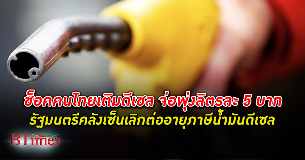 คนไทยจ่อเติม ดีเซล กระฉูดอีกลิตรละ 5 บาท รัฐมนตรีคลังฝังกลบต่ออายุ ภาษีสรรพสามิต ดีเซล