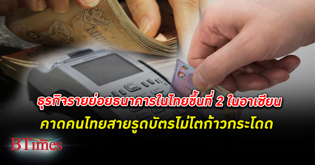 ธุรกิจรายย่อย ของ ธนาคาร ในไทยใหญ่อันดับ 2 ในอาเซียน คาดคนไทยสายรูด บัตรเครดิต ไม่โตก้าวกระโดด