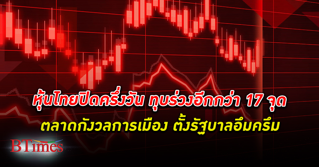 หุ้นเลือดท่วม! ตลาด หุ้นไทย ปิดครึ่งวัน ทุบร่วงอีกกว่า 17 จุด การเมืองตั้งรัฐบาลอึมครึม