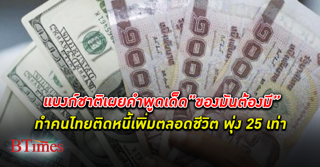 แบงก์ชาติ ธนาคารแห่งประเทศไทย ชี้ “ของมันต้องมี” สะกดคนไทยกู้ติด หนี้ พุ่งตลอดชีวิต ผงะเป็นหนี้สูง