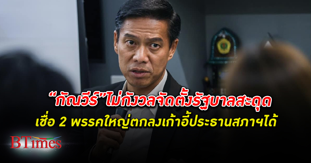 ตกลงกันได้! “กัณวีร์” เชื่อเพื่อไทย-ก้าวไกล ตกลงตำแหน่ง ประธานสภา ได้