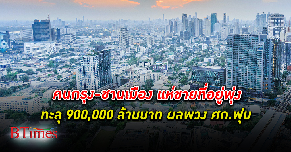 เศรษฐกิจไทย ฟุบชาวกรุงยันปริมณฑลแห่ ขายที่อยู่ ท่วมกว่า 900,000 ล้านบาท ไม่มีคนเช่า