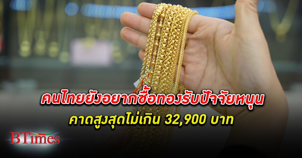 ยังขมุกขมัว! คนไทย ยังอยากซื้อ ทองคำ รับปัจจัยหนุนราคา คาดสูงสุดไม่เกิน 32,900 บาท