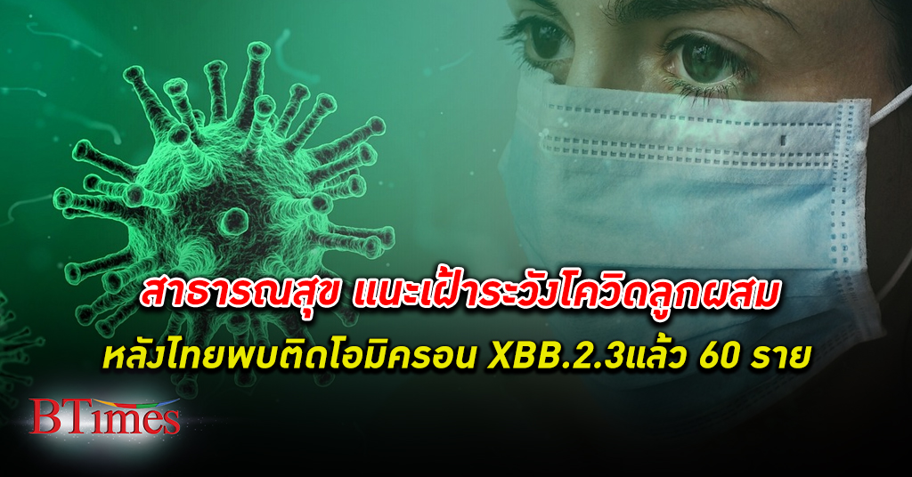 สาธารณสุข เตือนไทยอย่าเพิ่งวางใจ โควิด-19 แนะเฝ้าระวัง หลังไทยพบโอมิครอนลูกผสม XBB.2.3