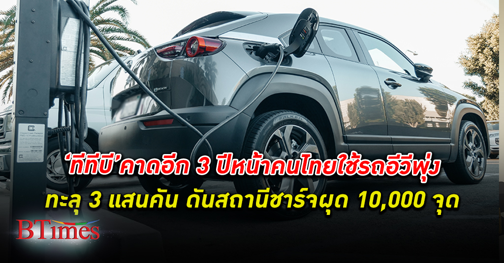 อีก 3 ปีหน้า คนไทยใช้ รถไฟฟ้า อีวี ถึง 3 แสนคัน ดันหัว ชาร์จไฟฟ้า กว่า 10,000 จุด