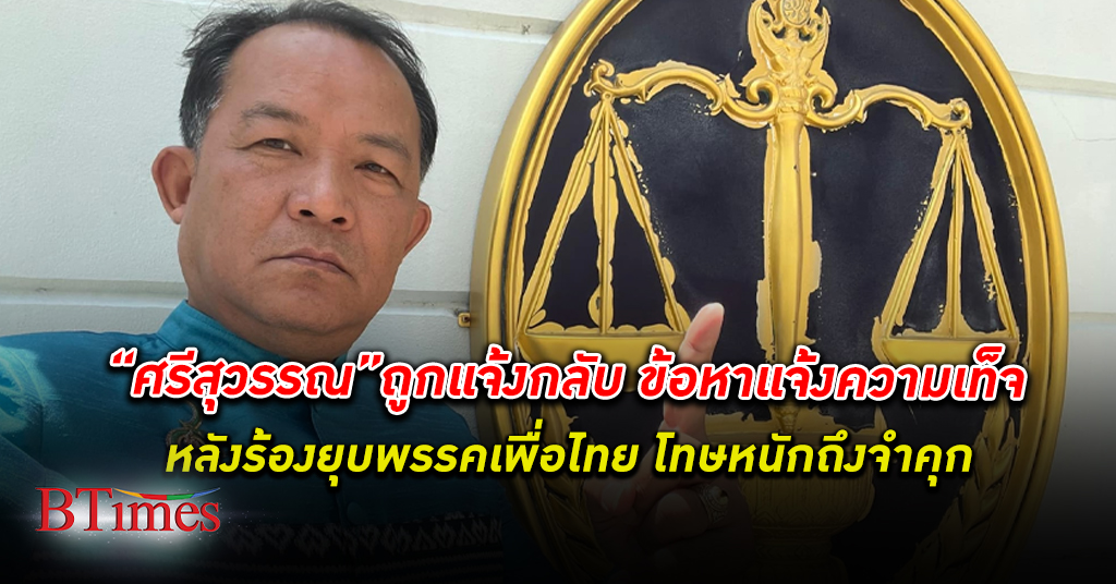 ศรีสุวรรณ ถูกดำเนินคดีฐาน แจ้งความเท็จ ร้องยุบพรรคเพื่อไทย ส่อโทษหนักจำคุก