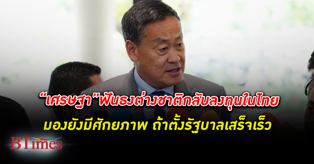เศรษฐา คุยกับนักลงทุนกว่า 100 คน ฟันธง ต่างชาติ กลับ ลงทุน ในไทย ถ้าตั้งรัฐบาลเร็ว