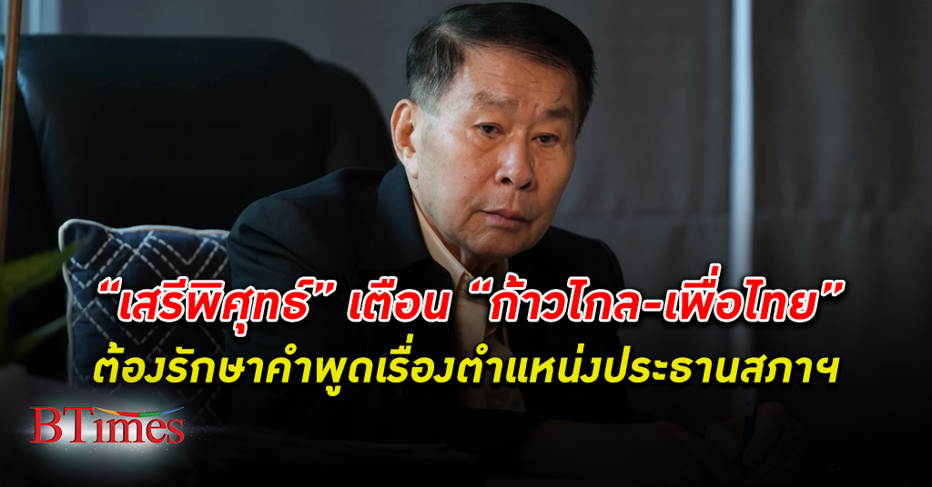 ‘เสรีพิศุทธ์’ แนะ ‘เพื่อไทย-ก้าวไกล’ ควรรักษาคำพูดตำเรื่องแหน่ง ประธานสภา ฯ