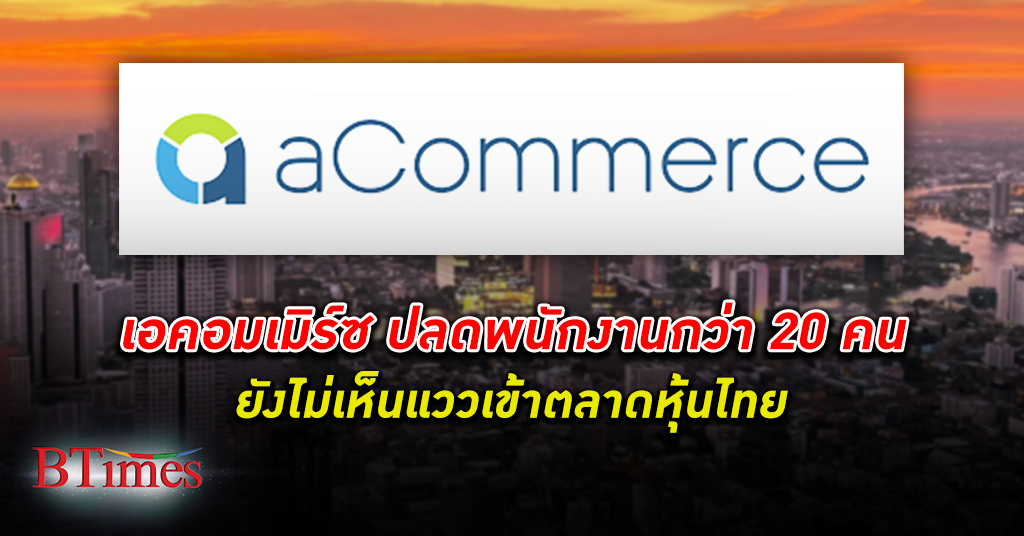 ต้องปลดคน! เอคอมเมิร์ซ aCommerce ปลดพนักงาน กว่า 20 คน ยังเลื่อนเข้าตลาดหุ้นไทย